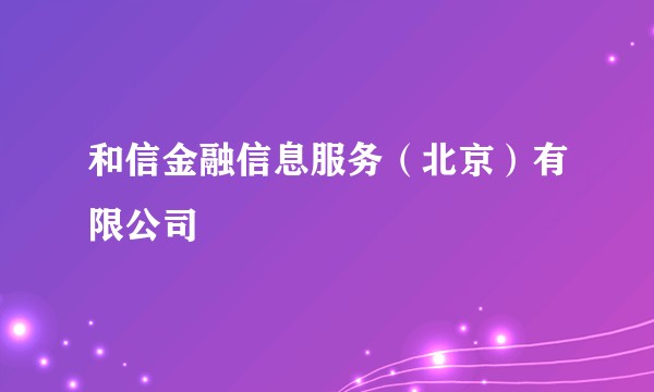 和信金融信息服务(北京)有限公司