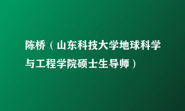 陈桥（山东科技大学地球科学与工程学院硕士生导师）