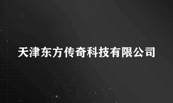 天津东方传奇科技有限公司