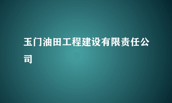 玉门油田工程建设有限责任公司