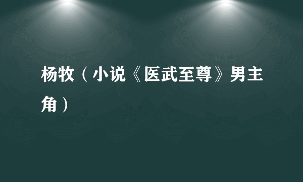 杨牧（小说《医武至尊》男主角）