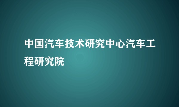 中国汽车技术研究中心汽车工程研究院