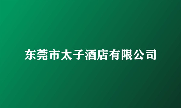 东莞市太子酒店有限公司
