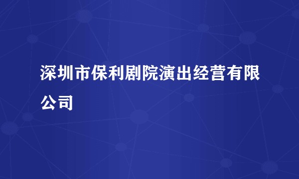 深圳市保利剧院演出经营有限公司