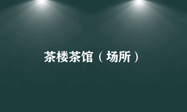 茶楼茶馆（场所）