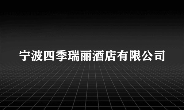 宁波四季瑞丽酒店有限公司