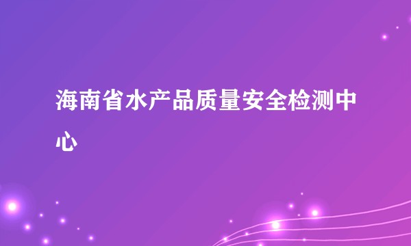 海南省水产品质量安全检测中心
