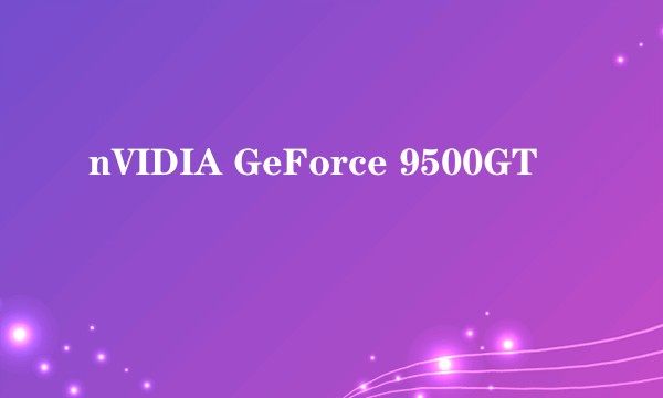 nVIDIA GeForce 9500GT