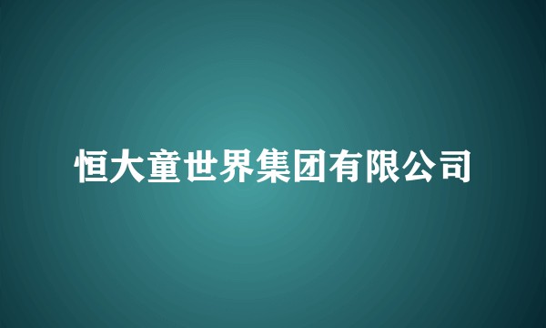 恒大童世界集团有限公司