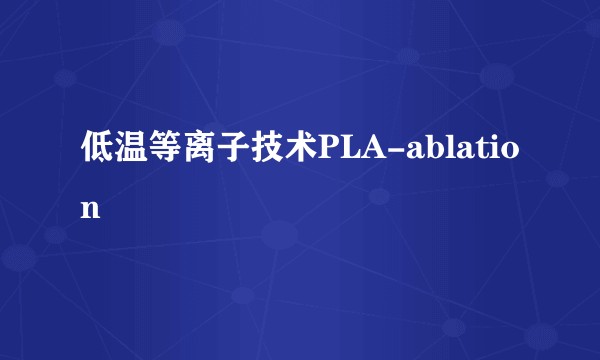 低温等离子技术PLA-ablation