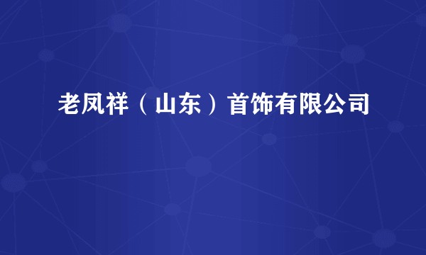 老凤祥（山东）首饰有限公司