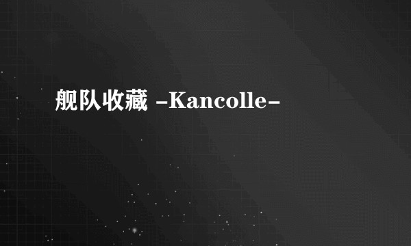 舰队收藏 -Kancolle-