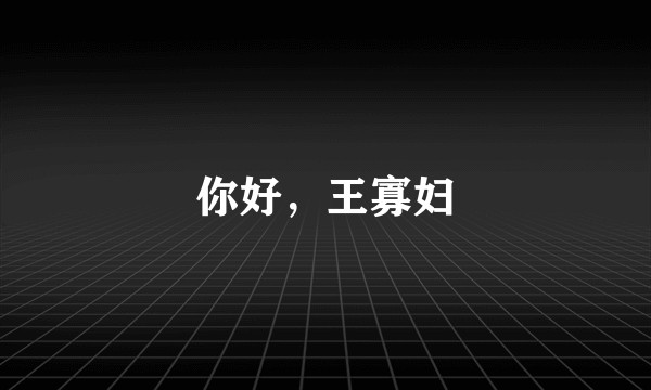 你好，王寡妇