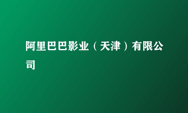 阿里巴巴影业（天津）有限公司