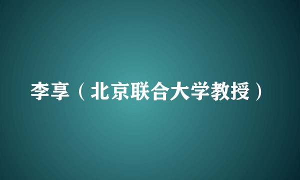 李享(北京联合大学教授)