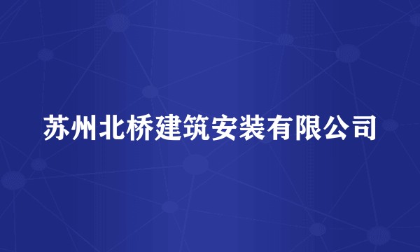 苏州北桥建筑安装有限公司