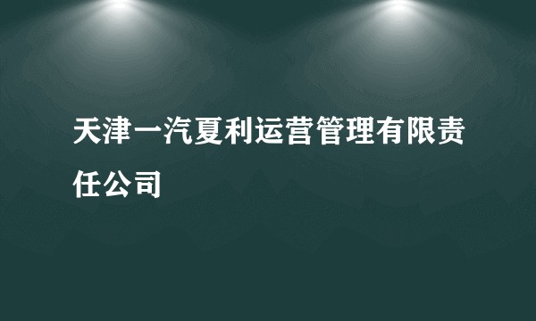 天津一汽夏利运营管理有限责任公司