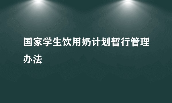 国家学生饮用奶计划暂行管理办法