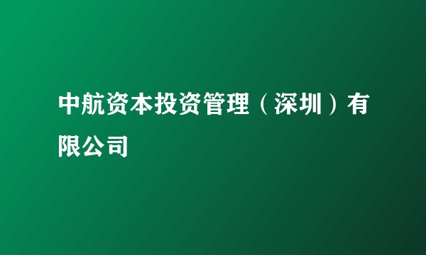 中航资本投资管理(深圳)有限公司