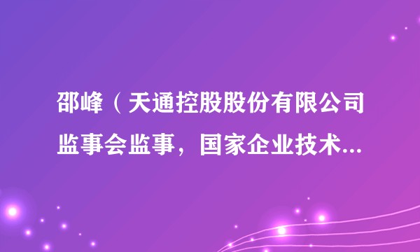 邵峰(天通控股股份有限公司监事会监事,国家企业技术中心主任)