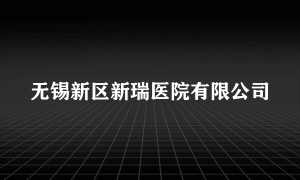 无锡新区新瑞医院有限公司