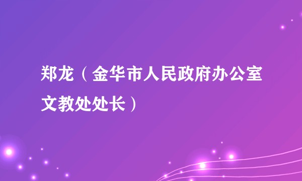 郑龙（金华市人民政府办公室文教处处长）