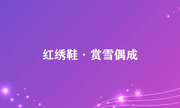 红绣鞋·赏雪偶成