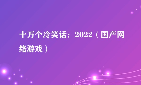十万个冷笑话:2022(国产网络游戏)