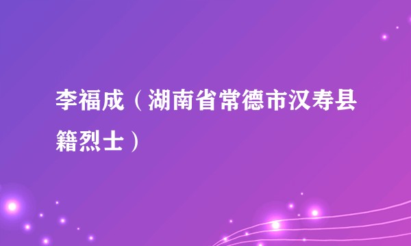 李福成（湖南省常德市汉寿县籍烈士）