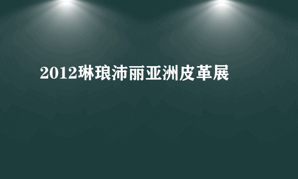 2012琳琅沛丽亚洲皮革展