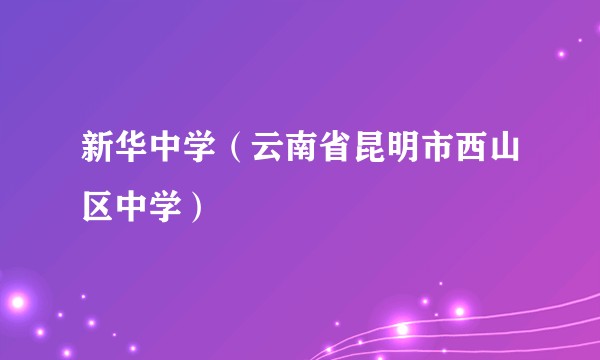 新华中学（云南省昆明市西山区中学）