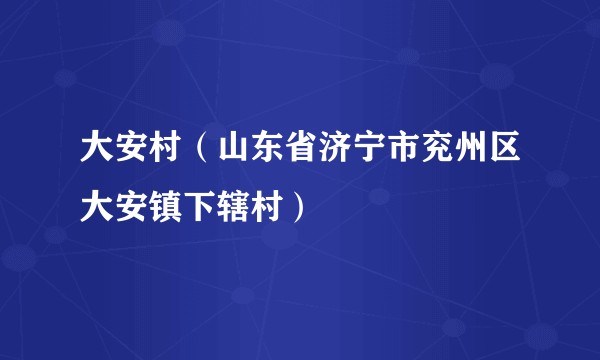 大安村(山东省济宁市兖州区大安镇下辖村)