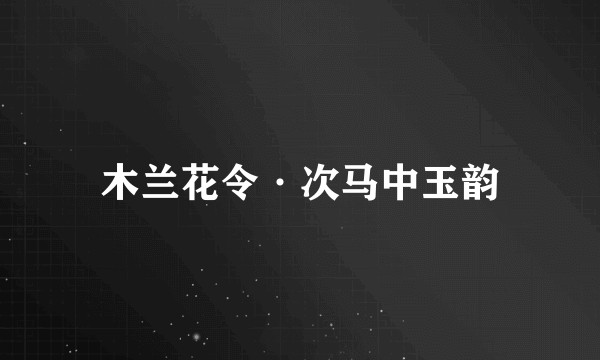 木兰花令·次马中玉韵