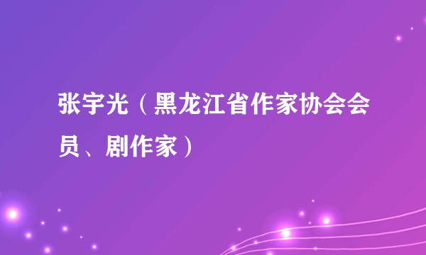 张宇光（黑龙江省作家协会会员、剧作家）