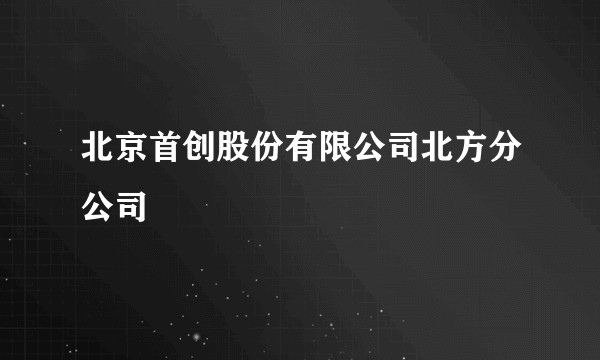 北京首创股份有限公司北方分公司