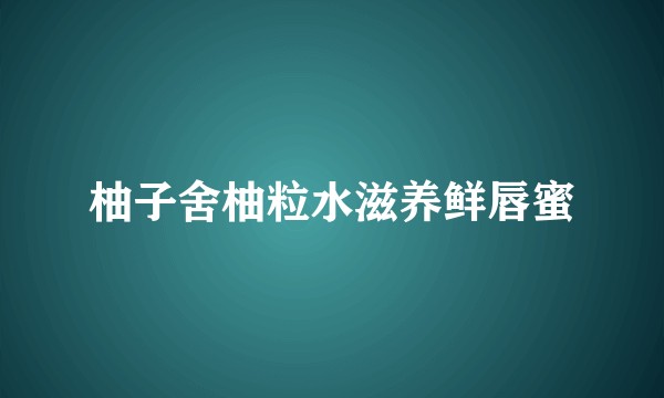柚子舍柚粒水滋养鲜唇蜜
