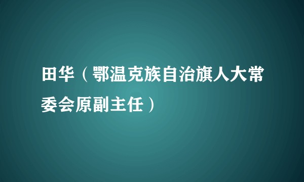 田华（鄂温克族自治旗人大常委会原副主任）