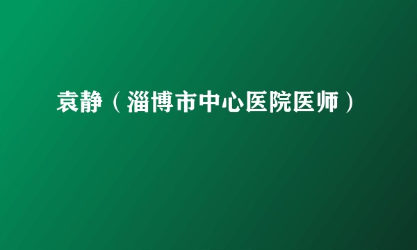 袁静（淄博市中心医院医师）