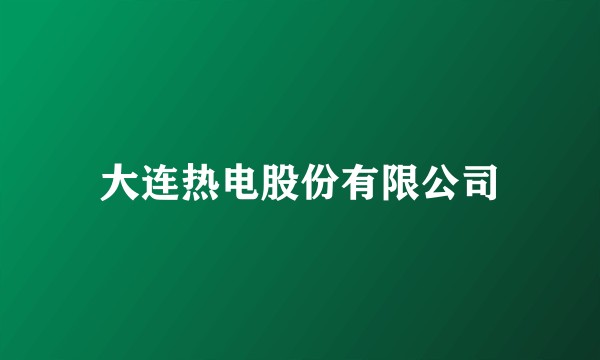 大连热电股份有限公司