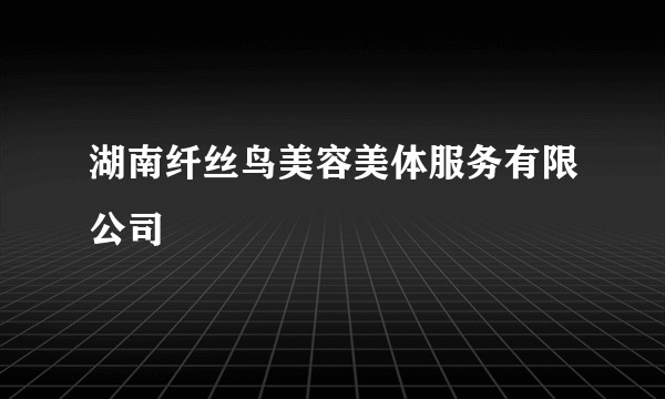 湖南纤丝鸟美容美体服务有限公司