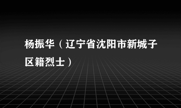 杨振华（辽宁省沈阳市新城子区籍烈士）