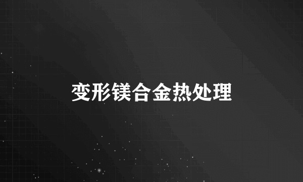 变形镁合金热处理