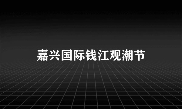 嘉兴国际钱江观潮节