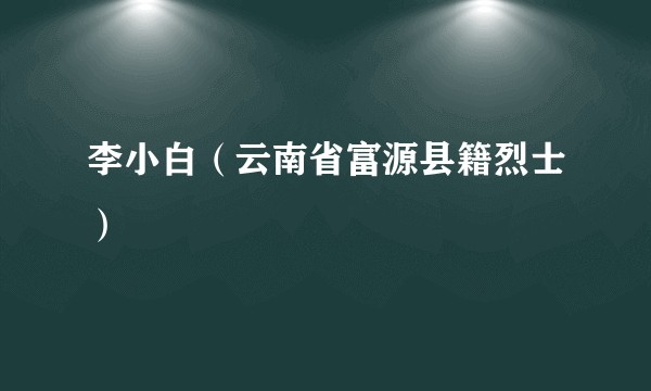 李小白（云南省富源县籍烈士）
