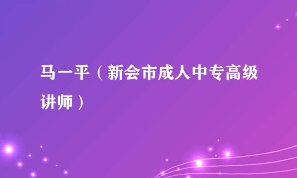 马一平（新会市成人中专高级讲师）