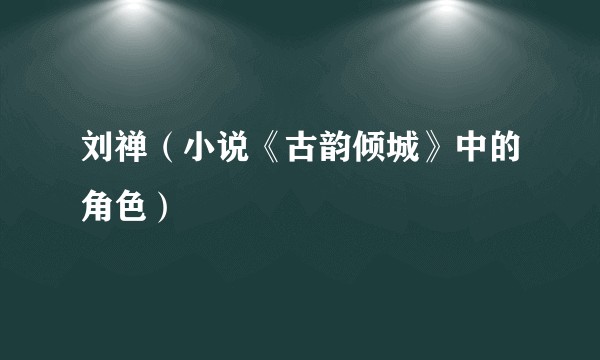刘禅(小说《古韵倾城》中的角色)