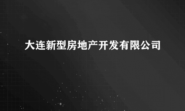 大连新型房地产开发有限公司