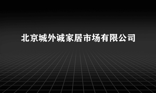 北京城外诚家居市场有限公司