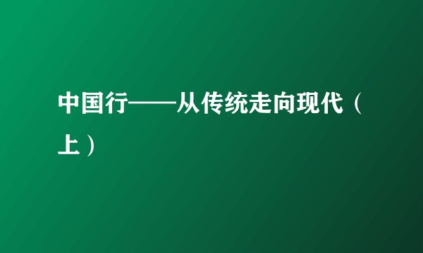 中国行——从传统走向现代（上）