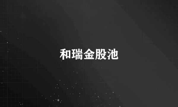 和瑞金股池